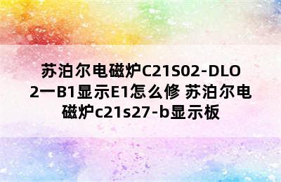 苏泊尔电磁炉C21S02-DLO2一B1显示E1怎么修 苏泊尔电磁炉c21s27-b显示板